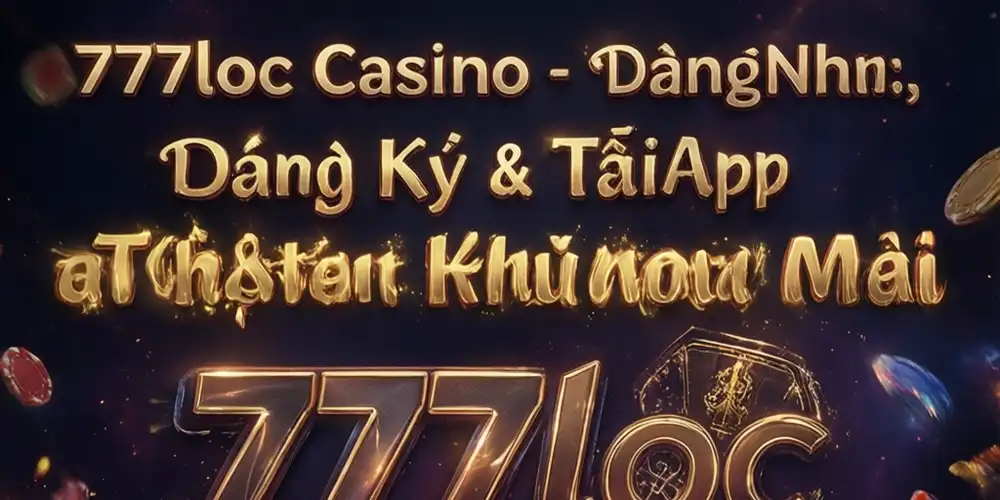 777loc Casino - Sòng bài trực tuyến uy tín hàng đầu Việt Nam